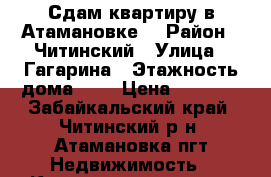 Сдам квартиру в Атамановке. › Район ­ Читинский › Улица ­ Гагарина › Этажность дома ­ 5 › Цена ­ 8 000 - Забайкальский край, Читинский р-н, Атамановка пгт Недвижимость » Квартиры аренда   . Забайкальский край